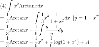 \\\mbox{(4)}\int x^2\mbox{Arctan}xdx\\
=\frac{1}{3}\mbox{Arctan}x-\int\frac{1}{3}x^3\frac{1}{1+x^2}dx\;\;[y=1+x^2]\\
=\frac{1}{3}\mbox{Arctan}x-\frac{1}{6}\int\frac{y-1}{y}dy\\
=\frac{1}{3}\mbox{Arctan}x-\frac{1}{6}x^2+\frac{1}{6}\log(1+x^2)+A
